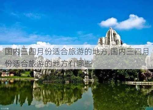 国内三四月份适合旅游的地方,国内三四月份适合旅游的地方有哪些