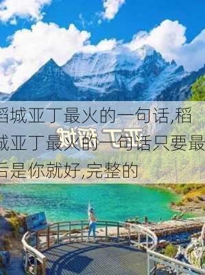 稻城亚丁最火的一句话,稻城亚丁最火的一句话只要最后是你就好,完整的