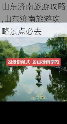 山东济南旅游攻略,山东济南旅游攻略景点必去