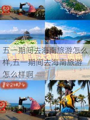 五一期间去海南旅游怎么样,五一期间去海南旅游怎么样啊