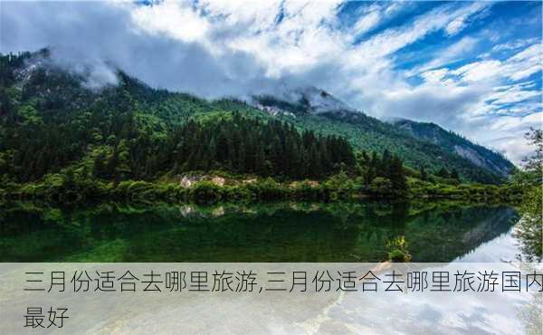 三月份适合去哪里旅游,三月份适合去哪里旅游国内最好