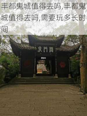 丰都鬼城值得去吗,丰都鬼城值得去吗,需要玩多长时间