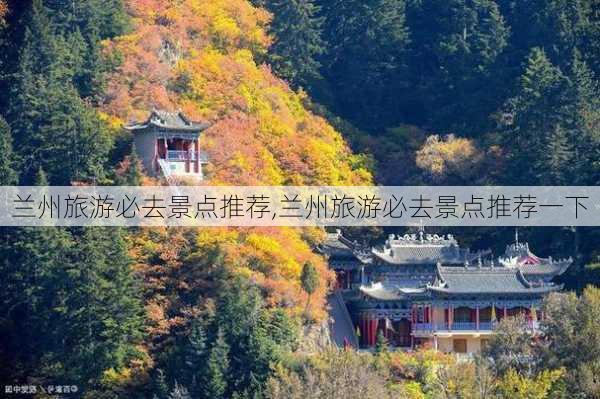 兰州旅游必去景点推荐,兰州旅游必去景点推荐一下