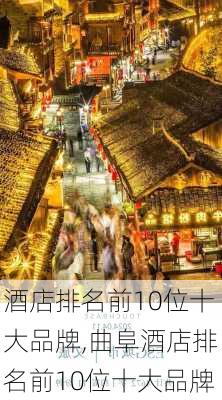 酒店排名前10位十大品牌,曲阜酒店排名前10位十大品牌