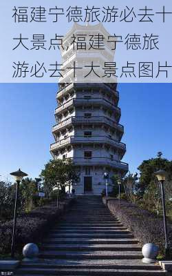 福建宁德旅游必去十大景点,福建宁德旅游必去十大景点图片