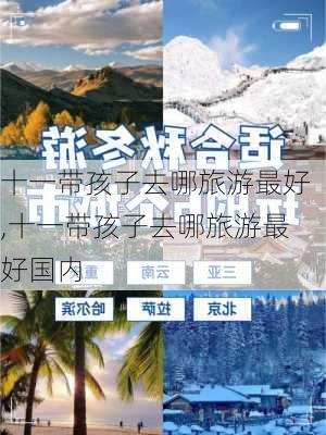 十一带孩子去哪旅游最好,十一带孩子去哪旅游最好国内