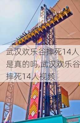 武汉欢乐谷摔死14人是真的吗,武汉欢乐谷摔死14人视频