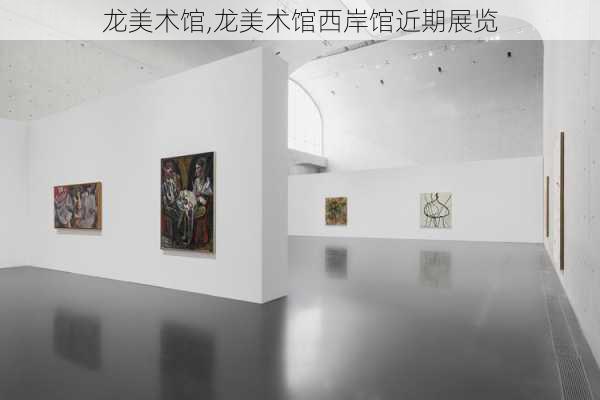 龙美术馆,龙美术馆西岸馆近期展览