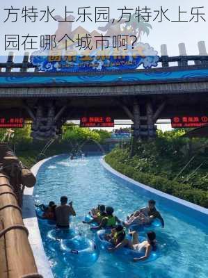 方特水上乐园,方特水上乐园在哪个城市啊?