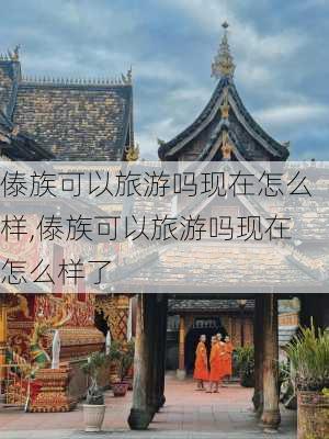 傣族可以旅游吗现在怎么样,傣族可以旅游吗现在怎么样了