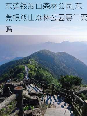 东莞银瓶山森林公园,东莞银瓶山森林公园要门票吗