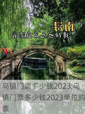 乌镇门票多少钱2023,乌镇门票多少钱2023单位购票