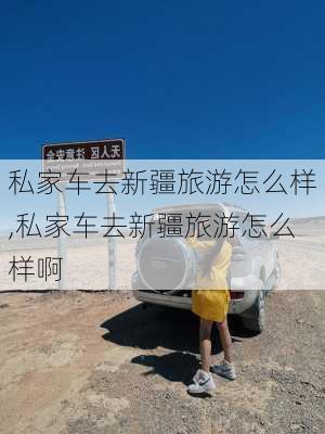 私家车去新疆旅游怎么样,私家车去新疆旅游怎么样啊