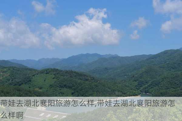 带娃去湖北襄阳旅游怎么样,带娃去湖北襄阳旅游怎么样啊