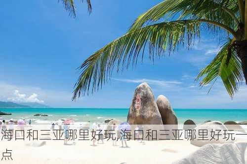 海口和三亚哪里好玩,海口和三亚哪里好玩一点