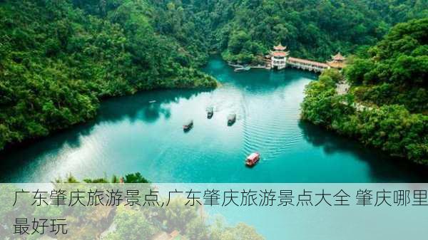 广东肇庆旅游景点,广东肇庆旅游景点大全 肇庆哪里最好玩