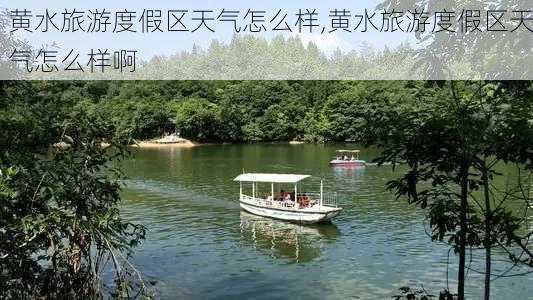 黄水旅游度假区天气怎么样,黄水旅游度假区天气怎么样啊