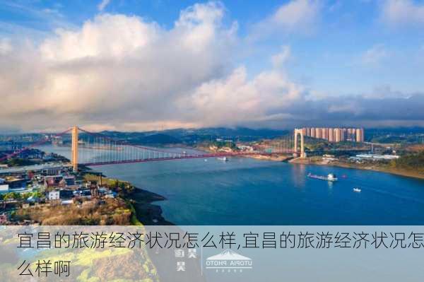 宜昌的旅游经济状况怎么样,宜昌的旅游经济状况怎么样啊