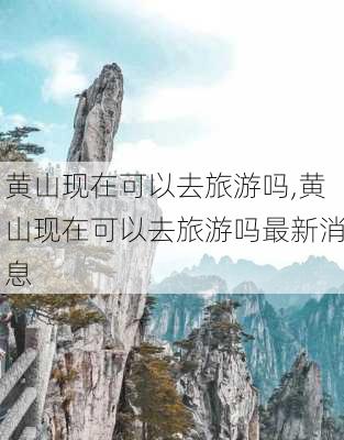 黄山现在可以去旅游吗,黄山现在可以去旅游吗最新消息