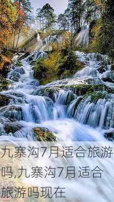 九寨沟7月适合旅游吗,九寨沟7月适合旅游吗现在