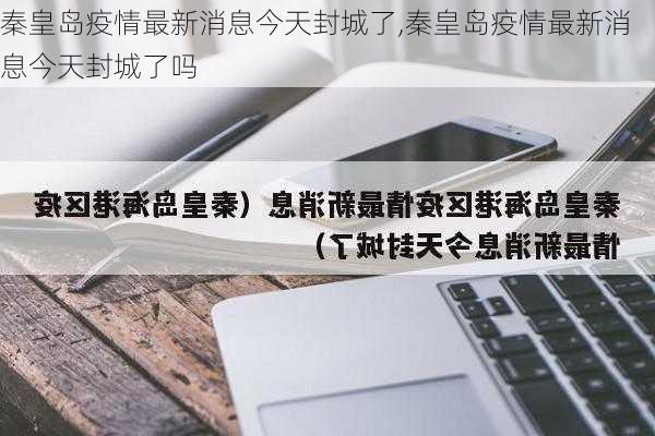 秦皇岛疫情最新消息今天封城了,秦皇岛疫情最新消息今天封城了吗