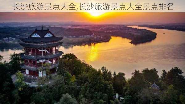 长沙旅游景点大全,长沙旅游景点大全景点排名