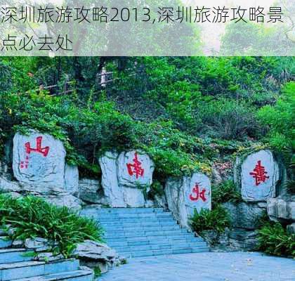 深圳旅游攻略2013,深圳旅游攻略景点必去处