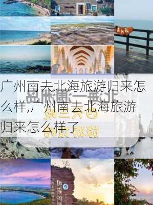 广州南去北海旅游归来怎么样,广州南去北海旅游归来怎么样了