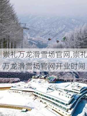 崇礼万龙滑雪场官网,崇礼万龙滑雪场官网开业时间