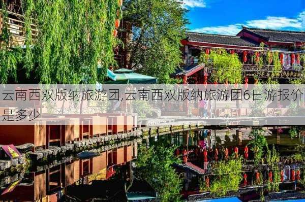 云南西双版纳旅游团,云南西双版纳旅游团6日游报价是多少