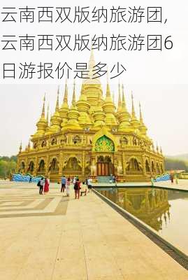 云南西双版纳旅游团,云南西双版纳旅游团6日游报价是多少