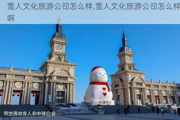 雪人文化旅游公司怎么样,雪人文化旅游公司怎么样啊