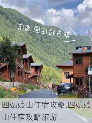 四姑娘山住宿攻略,四姑娘山住宿攻略旅游