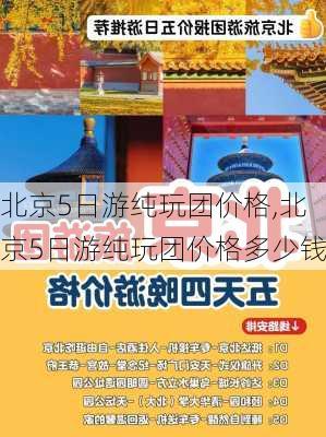 北京5日游纯玩团价格,北京5日游纯玩团价格多少钱