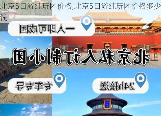 北京5日游纯玩团价格,北京5日游纯玩团价格多少钱