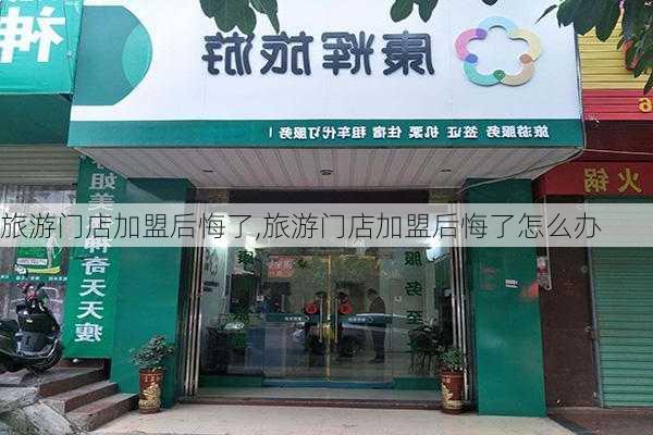 旅游门店加盟后悔了,旅游门店加盟后悔了怎么办