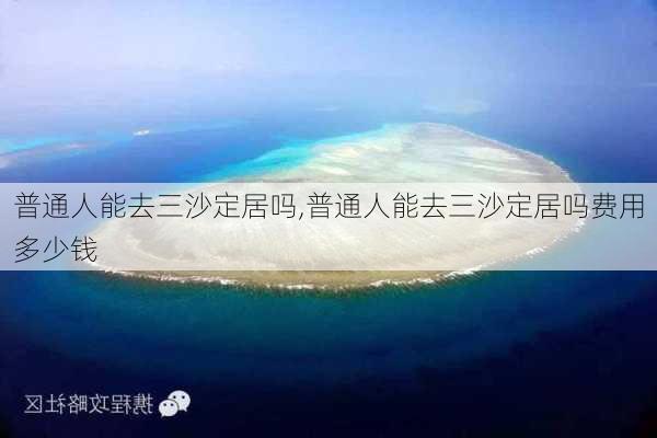 普通人能去三沙定居吗,普通人能去三沙定居吗费用多少钱