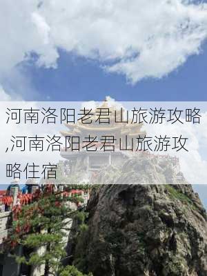 河南洛阳老君山旅游攻略,河南洛阳老君山旅游攻略住宿