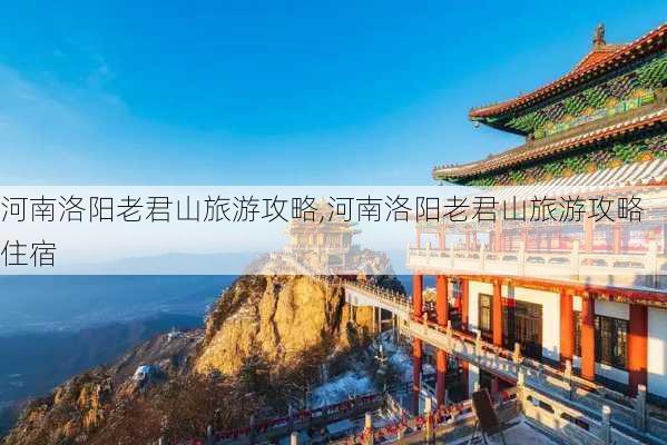 河南洛阳老君山旅游攻略,河南洛阳老君山旅游攻略住宿