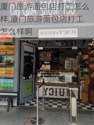 厦门旅游面包店打工怎么样,厦门旅游面包店打工怎么样啊