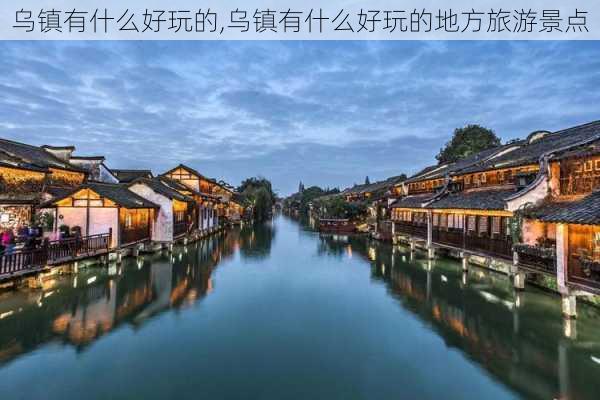 乌镇有什么好玩的,乌镇有什么好玩的地方旅游景点