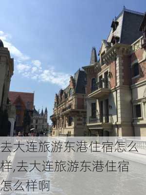 去大连旅游东港住宿怎么样,去大连旅游东港住宿怎么样啊