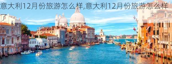 意大利12月份旅游怎么样,意大利12月份旅游怎么样了