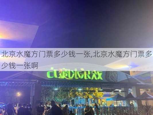 北京水魔方门票多少钱一张,北京水魔方门票多少钱一张啊