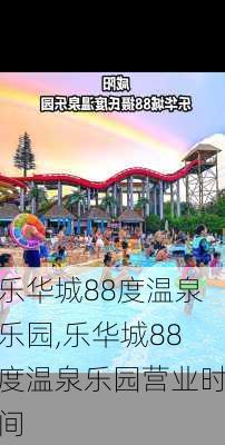 乐华城88度温泉乐园,乐华城88度温泉乐园营业时间