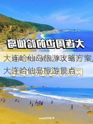 大连哈仙岛旅游攻略方案,大连哈仙岛旅游景点