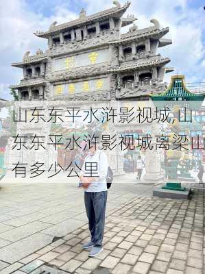 山东东平水浒影视城,山东东平水浒影视城离梁山有多少公里