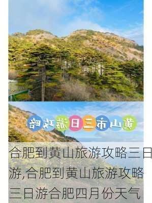 合肥到黄山旅游攻略三日游,合肥到黄山旅游攻略三日游合肥四月份天气