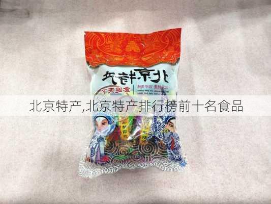 北京特产,北京特产排行榜前十名食品