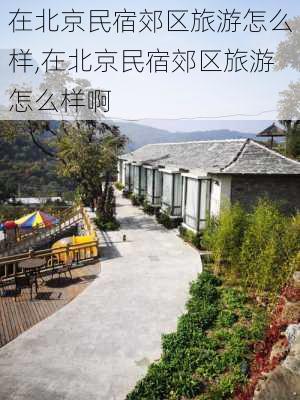 在北京民宿郊区旅游怎么样,在北京民宿郊区旅游怎么样啊